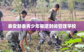 泰安新泰青少年叛逆封闭管理学校