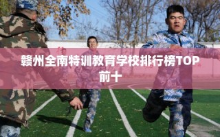 赣州全南特训教育学校排行榜TOP前十