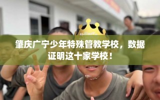 肇庆广宁少年特殊管教学校，数据证明这十家学校！
