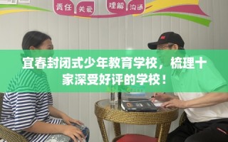宜春封闭式少年教育学校，梳理十家深受好评的学校！