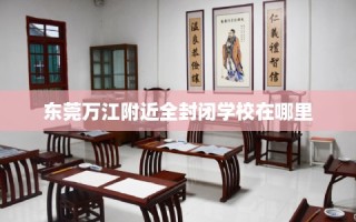 东莞万江附近全封闭学校在哪里
