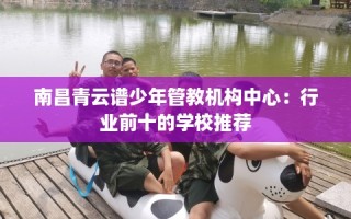 南昌青云谱少年管教机构中心：行业前十的学校推荐
