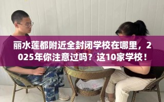 丽水莲都附近全封闭学校在哪里，2025年你注意过吗？这10家学校！