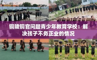 铜陵铜官问题青少年教育学校：解决孩子不务正业的情况