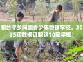 邢台平乡问题青少年管理学校，2025年数据证明这10家学校！