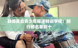 蚌埠禹会青少年叛逆特训学校：排行榜名单前十