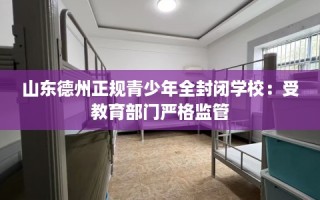 山东德州正规青少年全封闭学校：受教育部门严格监管
