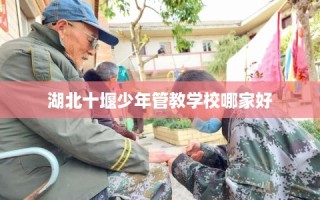 湖北十堰少年管教学校哪家好