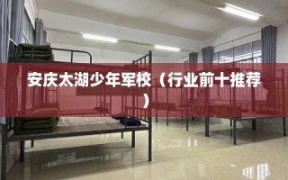 安庆太湖少年军校（行业前十推荐）