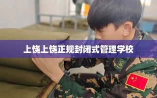 上饶上饶正规封闭式管理学校
