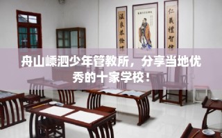 舟山嵊泗少年管教所，分享当地优秀的十家学校！