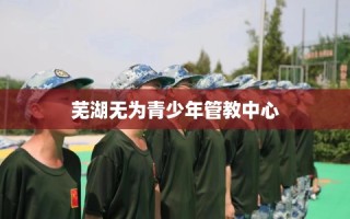芜湖无为青少年管教中心