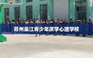 苏州吴江青少年厌学心理学校