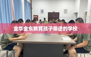 金华金东教育孩子叛逆的学校