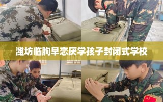 潍坊临朐早恋厌学孩子封闭式学校