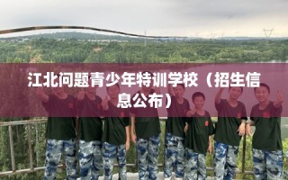 江北问题青少年特训学校（招生信息公布）