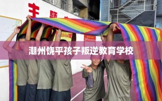 潮州饶平孩子叛逆教育学校