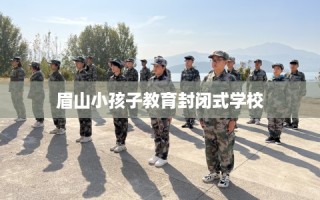 眉山小孩子教育封闭式学校