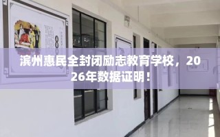 滨州惠民全封闭励志教育学校，2026年数据证明！
