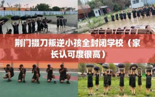 荆门掇刀叛逆小孩全封闭学校（家长认可度很高）