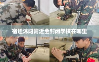 宿迁沐阳附近全封闭学校在哪里