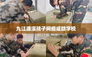 九江濂溪孩子网瘾戒除学校