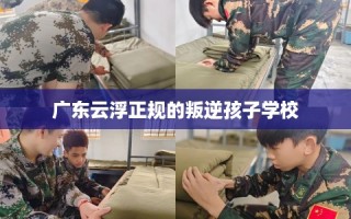 广东云浮正规的叛逆孩子学校