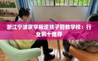 浙江宁波厌学叛逆孩子管教学校：行业前十推荐