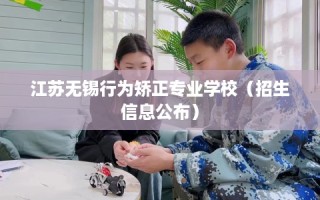 江苏无锡行为矫正专业学校（招生信息公布）