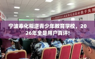 宁波奉化叛逆青少年教育学校，2026年全是用户真评!