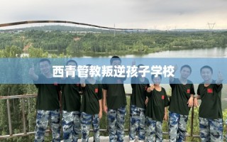 西青管教叛逆孩子学校