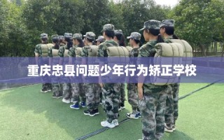 重庆忠县问题少年行为矫正学校