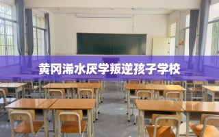 黄冈浠水厌学叛逆孩子学校