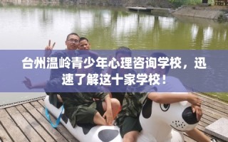 台州温岭青少年心理咨询学校，迅速了解这十家学校！