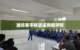 潍坊寒亭叛逆戒网瘾学校