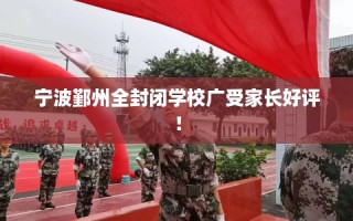 宁波鄞州全封闭学校广受家长好评！