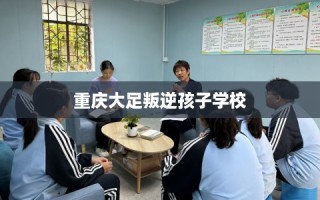 重庆大足叛逆孩子学校