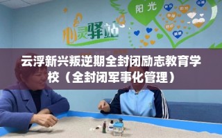 云浮新兴叛逆期全封闭励志教育学校（全封闭军事化管理）