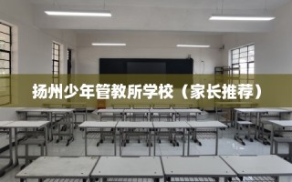 扬州少年管教所学校（家长推荐）
