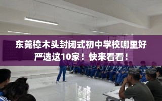东莞樟木头封闭式初中学校哪里好严选这10家！快来看看！