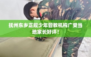 抚州东乡正规少年管教机构广受当地家长好评！