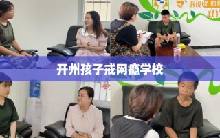 开州孩子戒网瘾学校