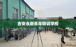 吉安永新青年特训学校