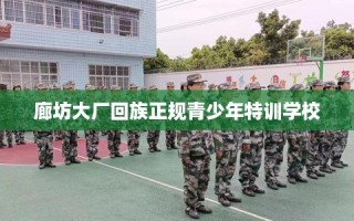 廊坊大厂回族正规青少年特训学校