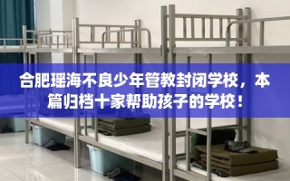 合肥瑶海不良少年管教封闭学校，本篇归档十家帮助孩子的学校！