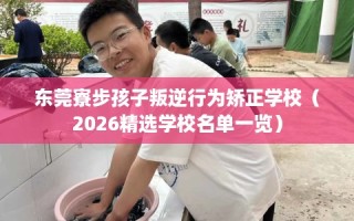 东莞寮步孩子叛逆行为矫正学校（2026精选学校名单一览）