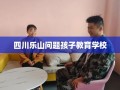 四川乐山问题孩子教育学校