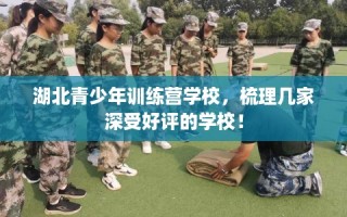 湖北青少年训练营学校，梳理几家深受好评的学校！