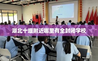 湖北十堰附近哪里有全封闭学校