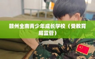 赣州全南青少年成长学校（受教育局监管）